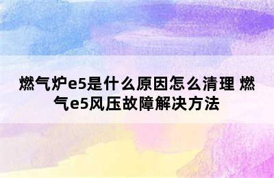 燃气炉e5是什么原因怎么清理 燃气e5风压故障解决方法